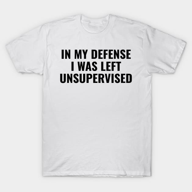 in my defense, i was left unsupervised T-Shirt by RIWA